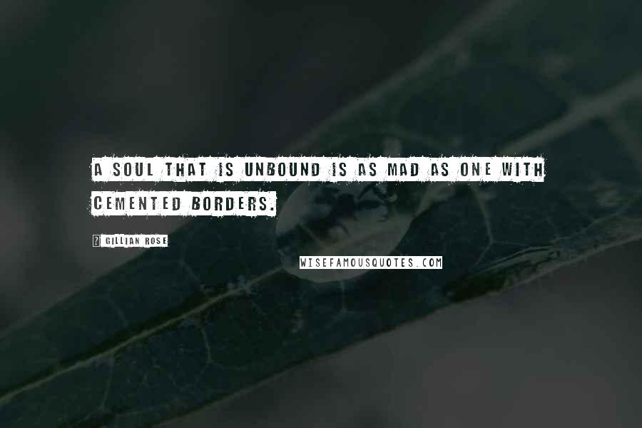 Gillian Rose Quotes: A soul that is unbound is as mad as one with cemented borders.