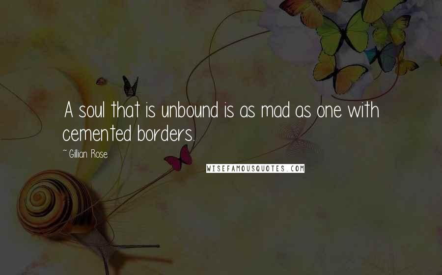 Gillian Rose Quotes: A soul that is unbound is as mad as one with cemented borders.