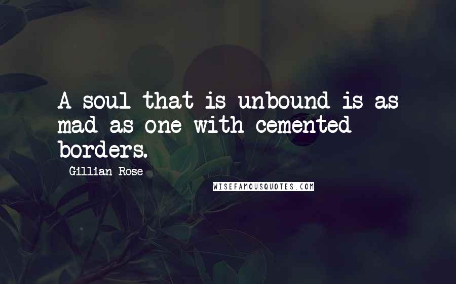 Gillian Rose Quotes: A soul that is unbound is as mad as one with cemented borders.