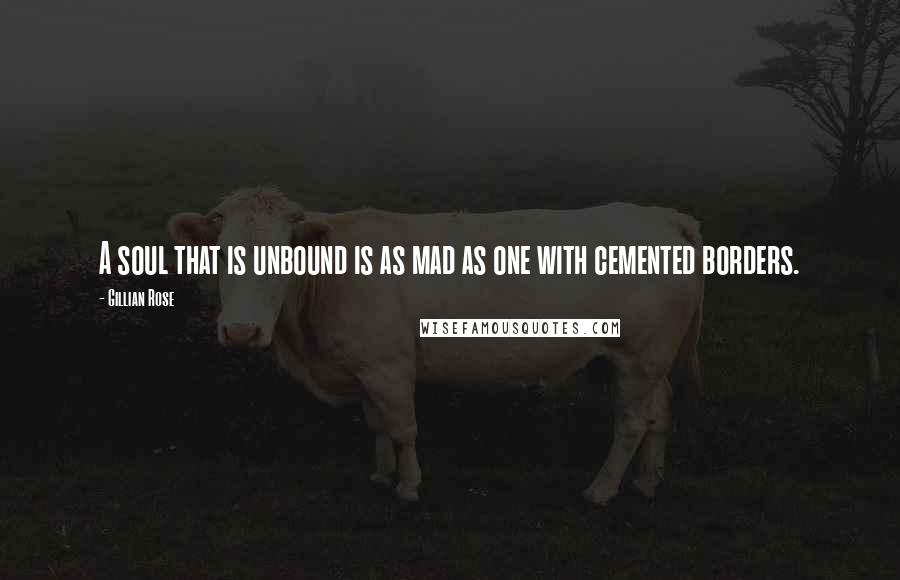 Gillian Rose Quotes: A soul that is unbound is as mad as one with cemented borders.