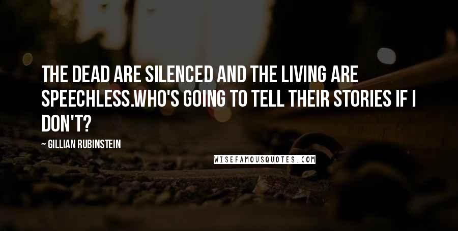 Gillian Rubinstein Quotes: The dead are silenced and the living are speechless.Who's going to tell their stories if I don't?