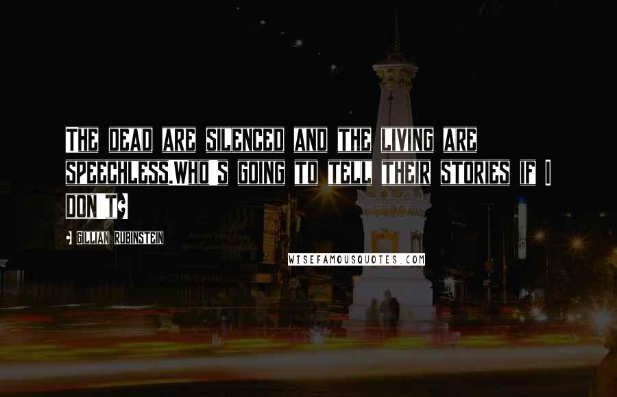 Gillian Rubinstein Quotes: The dead are silenced and the living are speechless.Who's going to tell their stories if I don't?