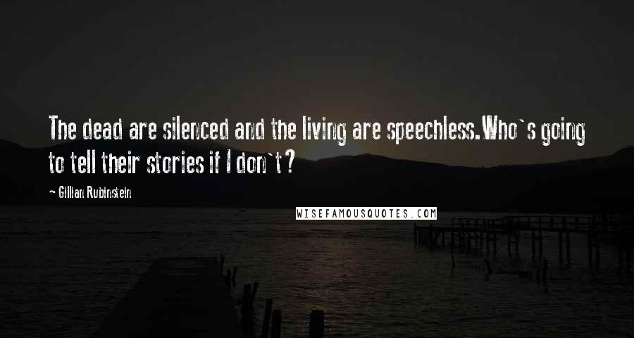 Gillian Rubinstein Quotes: The dead are silenced and the living are speechless.Who's going to tell their stories if I don't?