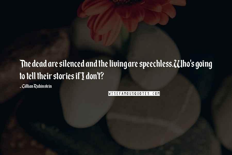 Gillian Rubinstein Quotes: The dead are silenced and the living are speechless.Who's going to tell their stories if I don't?