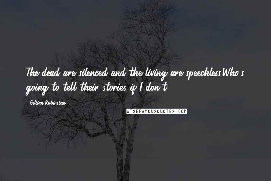 Gillian Rubinstein Quotes: The dead are silenced and the living are speechless.Who's going to tell their stories if I don't?