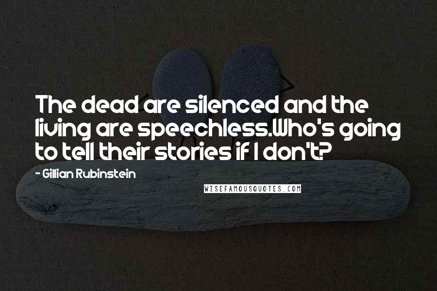 Gillian Rubinstein Quotes: The dead are silenced and the living are speechless.Who's going to tell their stories if I don't?