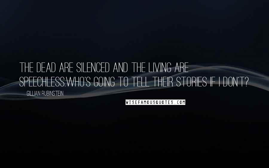 Gillian Rubinstein Quotes: The dead are silenced and the living are speechless.Who's going to tell their stories if I don't?