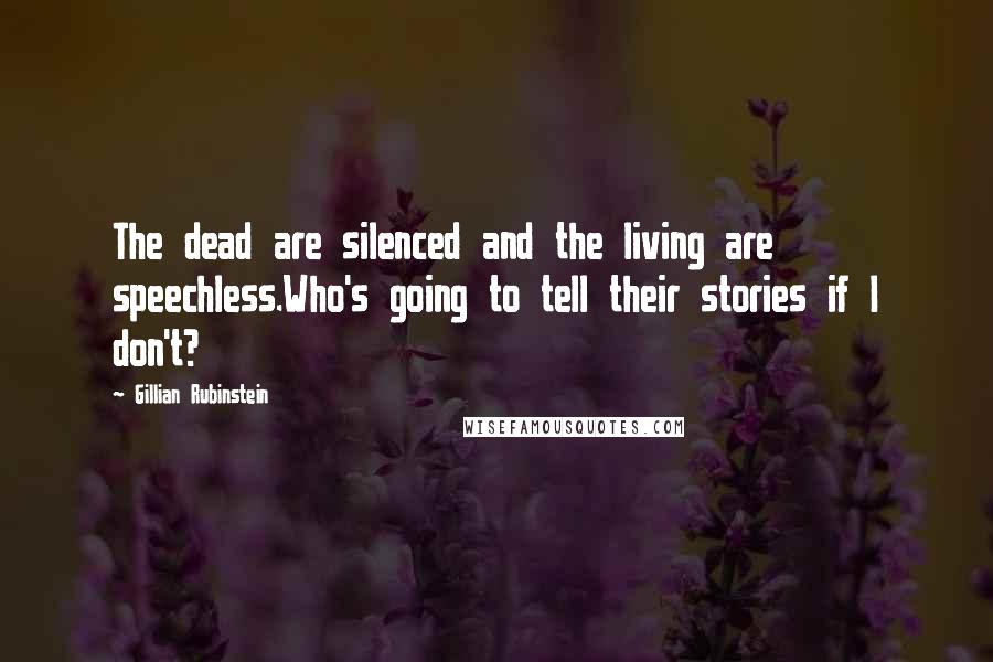 Gillian Rubinstein Quotes: The dead are silenced and the living are speechless.Who's going to tell their stories if I don't?