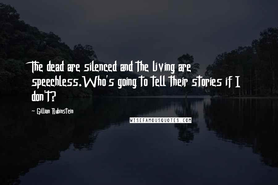 Gillian Rubinstein Quotes: The dead are silenced and the living are speechless.Who's going to tell their stories if I don't?