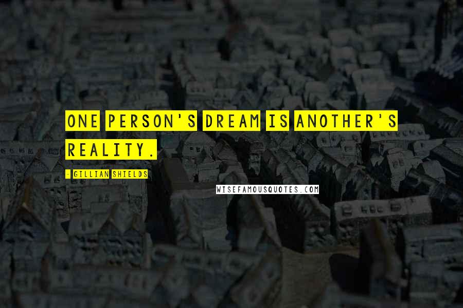 Gillian Shields Quotes: One person's dream is another's reality.