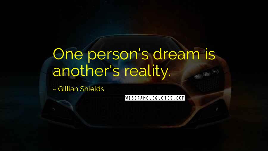 Gillian Shields Quotes: One person's dream is another's reality.