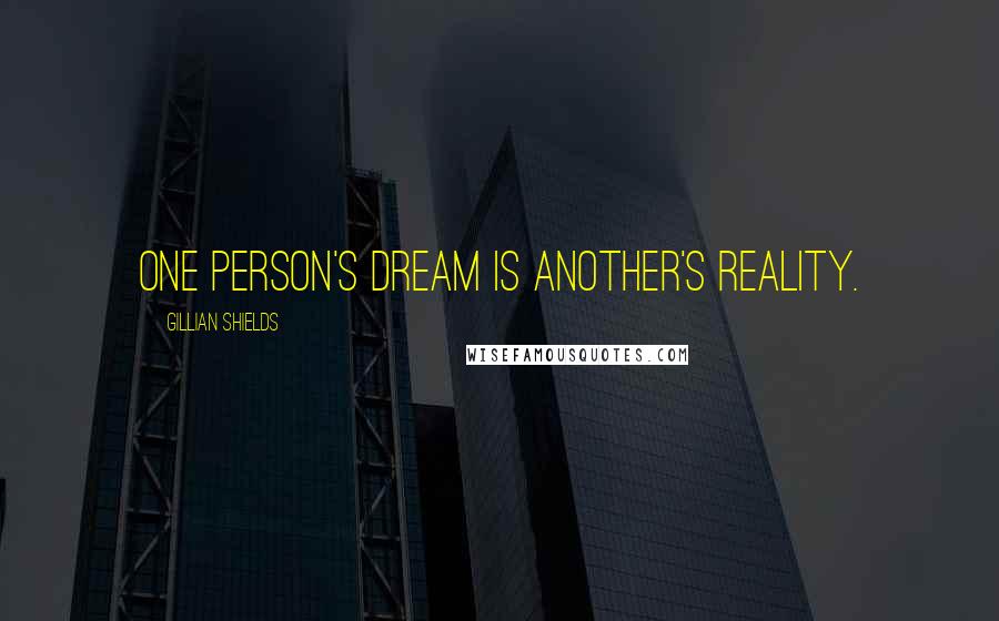 Gillian Shields Quotes: One person's dream is another's reality.