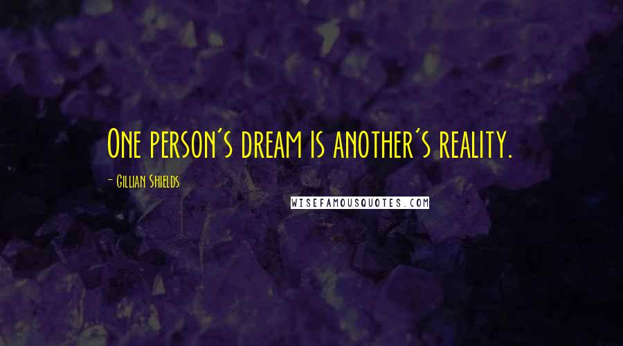 Gillian Shields Quotes: One person's dream is another's reality.
