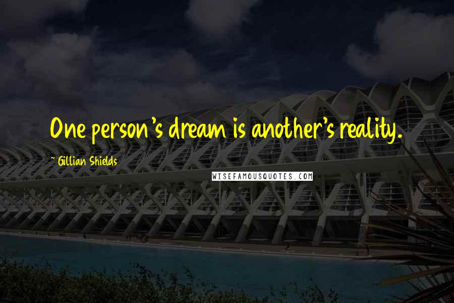 Gillian Shields Quotes: One person's dream is another's reality.
