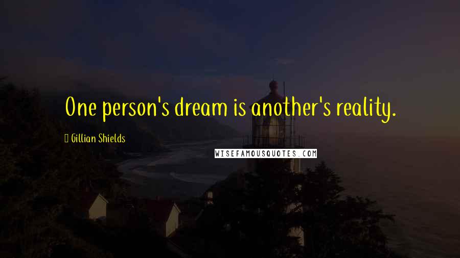 Gillian Shields Quotes: One person's dream is another's reality.