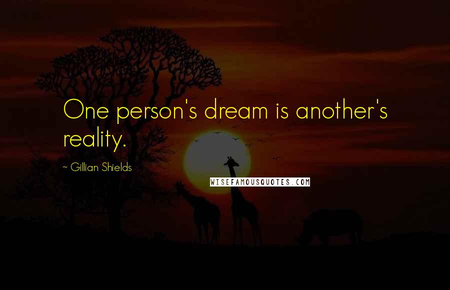 Gillian Shields Quotes: One person's dream is another's reality.