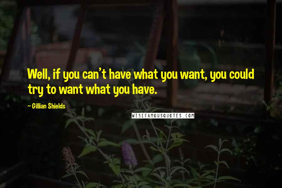 Gillian Shields Quotes: Well, if you can't have what you want, you could try to want what you have.