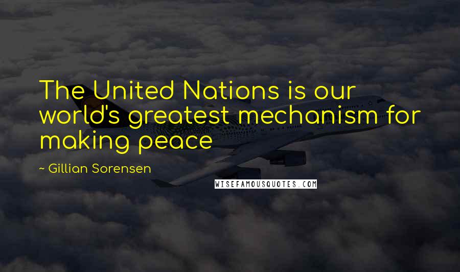 Gillian Sorensen Quotes: The United Nations is our world's greatest mechanism for making peace