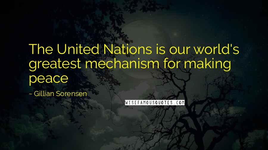 Gillian Sorensen Quotes: The United Nations is our world's greatest mechanism for making peace