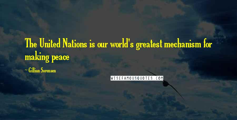 Gillian Sorensen Quotes: The United Nations is our world's greatest mechanism for making peace