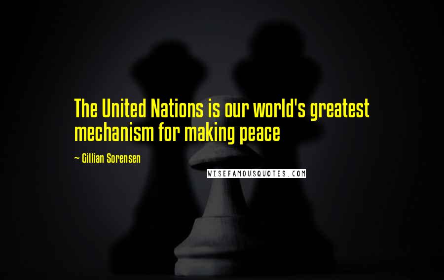 Gillian Sorensen Quotes: The United Nations is our world's greatest mechanism for making peace
