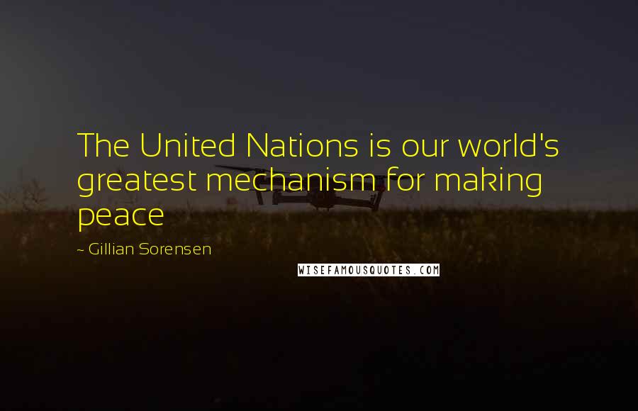 Gillian Sorensen Quotes: The United Nations is our world's greatest mechanism for making peace