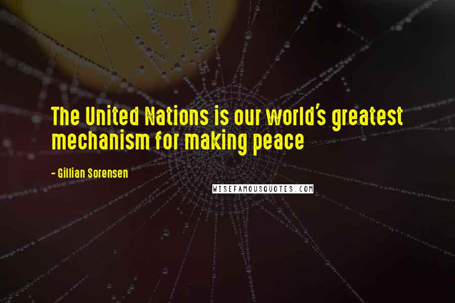 Gillian Sorensen Quotes: The United Nations is our world's greatest mechanism for making peace