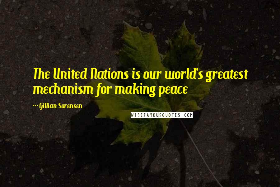 Gillian Sorensen Quotes: The United Nations is our world's greatest mechanism for making peace