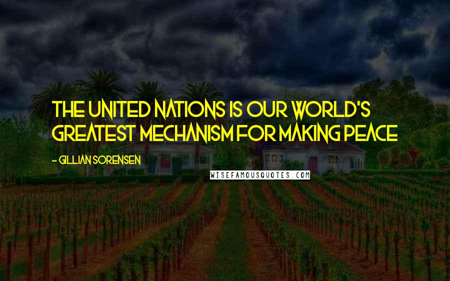 Gillian Sorensen Quotes: The United Nations is our world's greatest mechanism for making peace