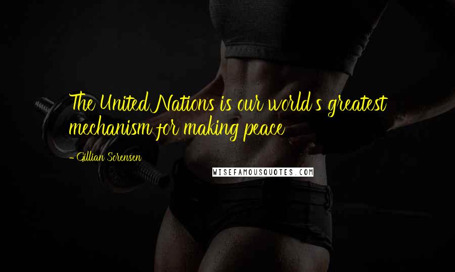 Gillian Sorensen Quotes: The United Nations is our world's greatest mechanism for making peace
