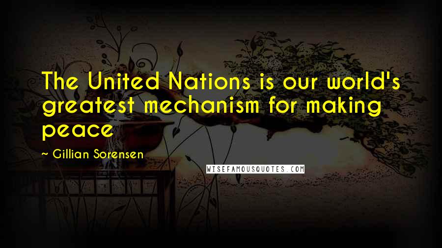 Gillian Sorensen Quotes: The United Nations is our world's greatest mechanism for making peace