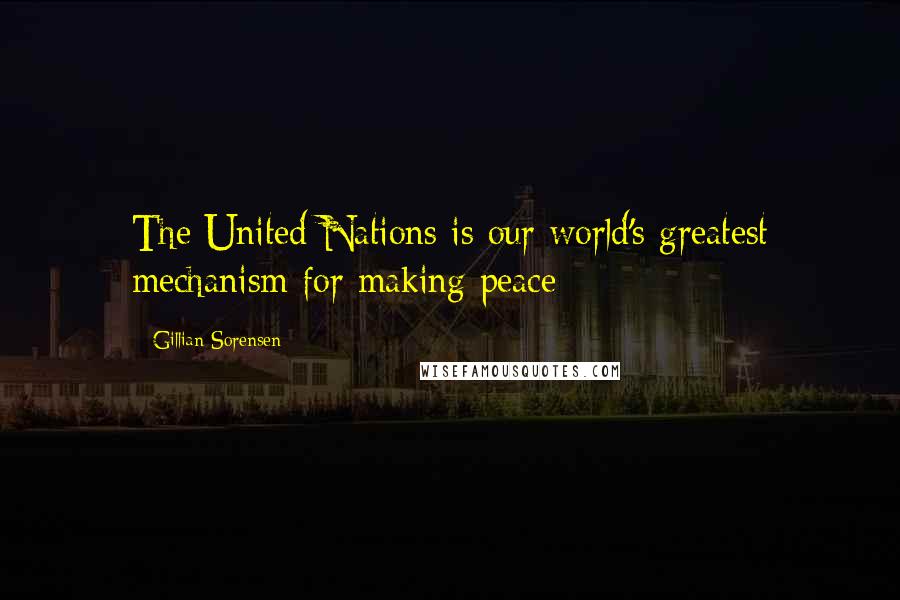 Gillian Sorensen Quotes: The United Nations is our world's greatest mechanism for making peace