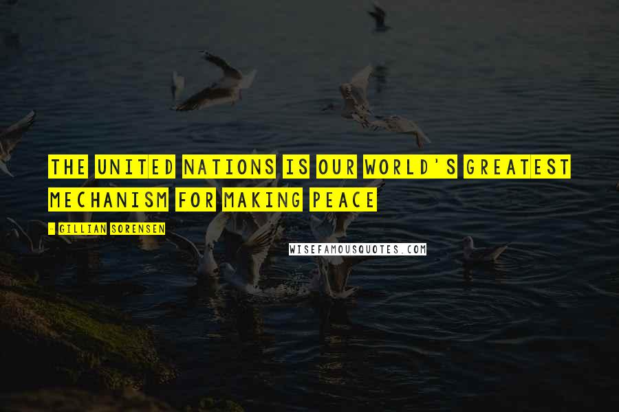Gillian Sorensen Quotes: The United Nations is our world's greatest mechanism for making peace