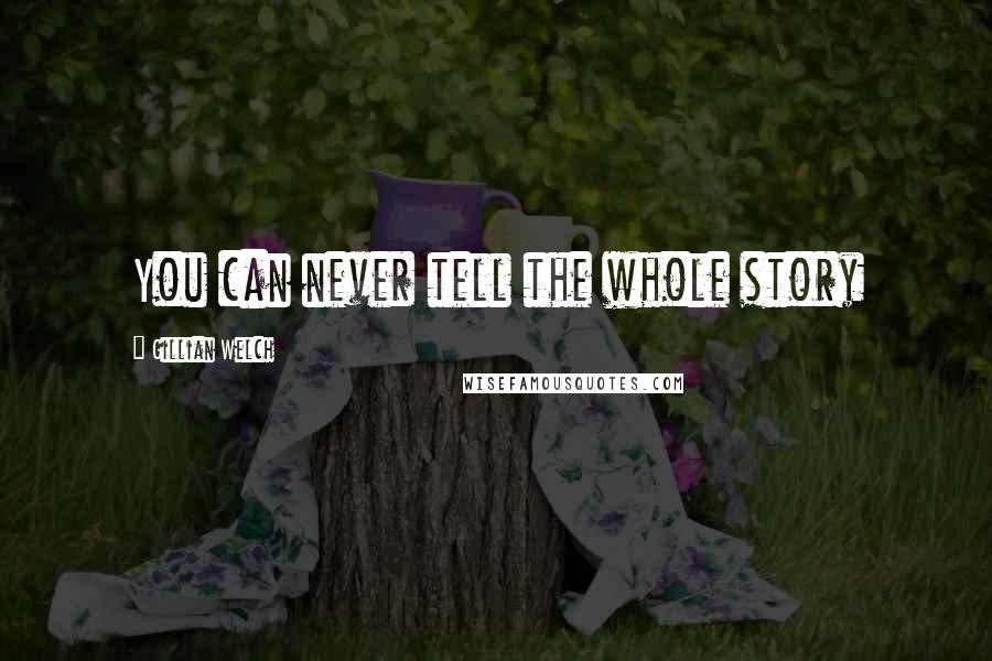 Gillian Welch Quotes: You can never tell the whole story