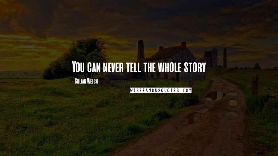 Gillian Welch Quotes: You can never tell the whole story