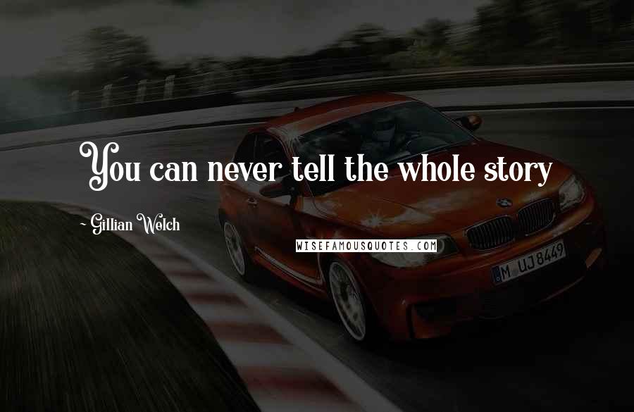 Gillian Welch Quotes: You can never tell the whole story