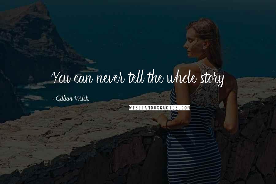 Gillian Welch Quotes: You can never tell the whole story