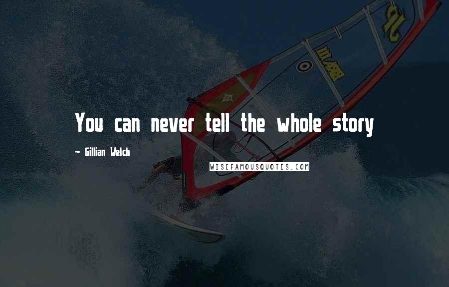 Gillian Welch Quotes: You can never tell the whole story