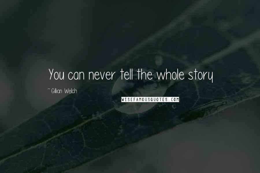 Gillian Welch Quotes: You can never tell the whole story