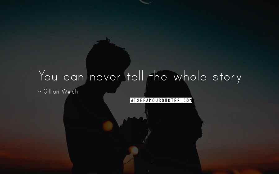 Gillian Welch Quotes: You can never tell the whole story