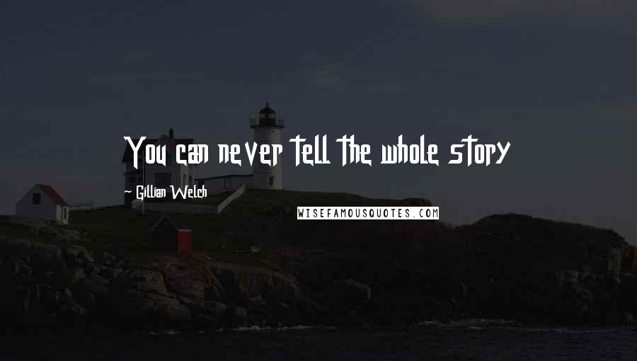 Gillian Welch Quotes: You can never tell the whole story
