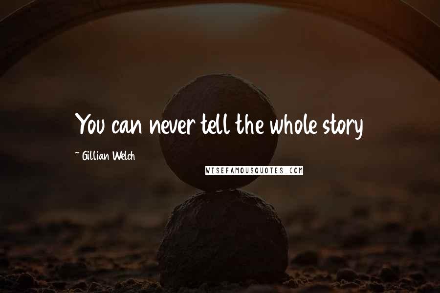 Gillian Welch Quotes: You can never tell the whole story