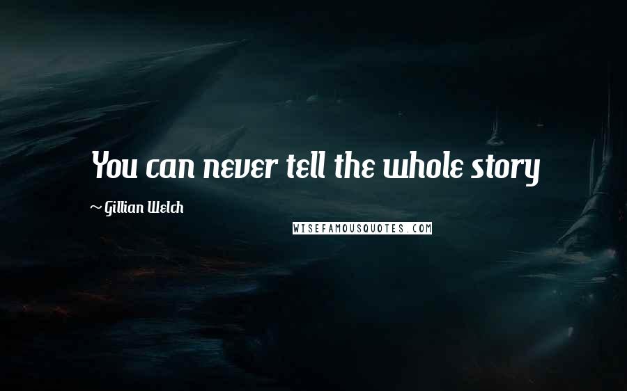 Gillian Welch Quotes: You can never tell the whole story