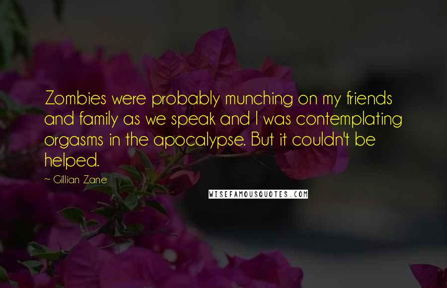 Gillian Zane Quotes: Zombies were probably munching on my friends and family as we speak and I was contemplating orgasms in the apocalypse. But it couldn't be helped.