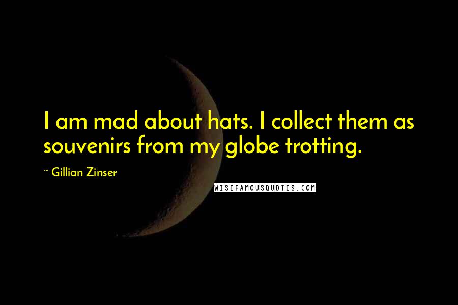 Gillian Zinser Quotes: I am mad about hats. I collect them as souvenirs from my globe trotting.