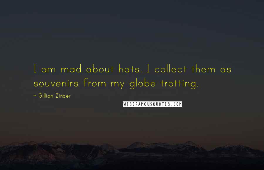 Gillian Zinser Quotes: I am mad about hats. I collect them as souvenirs from my globe trotting.