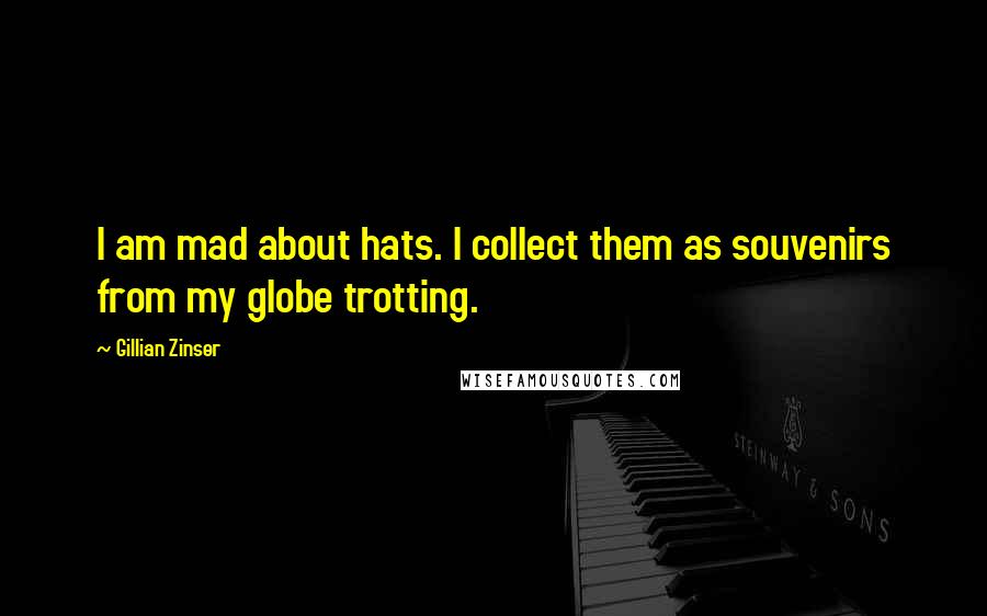 Gillian Zinser Quotes: I am mad about hats. I collect them as souvenirs from my globe trotting.