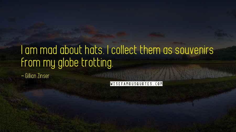 Gillian Zinser Quotes: I am mad about hats. I collect them as souvenirs from my globe trotting.