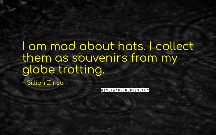 Gillian Zinser Quotes: I am mad about hats. I collect them as souvenirs from my globe trotting.