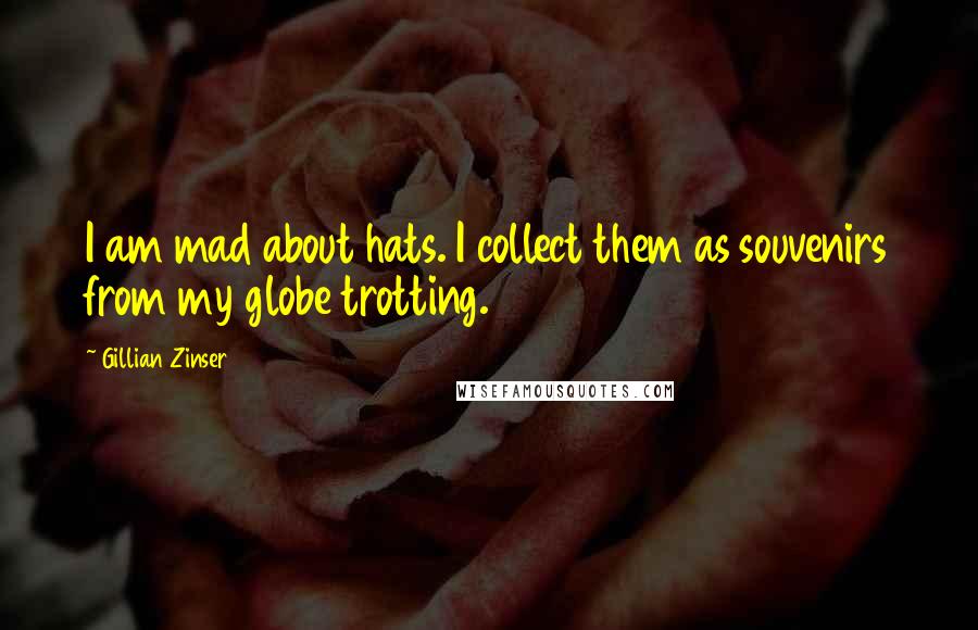 Gillian Zinser Quotes: I am mad about hats. I collect them as souvenirs from my globe trotting.